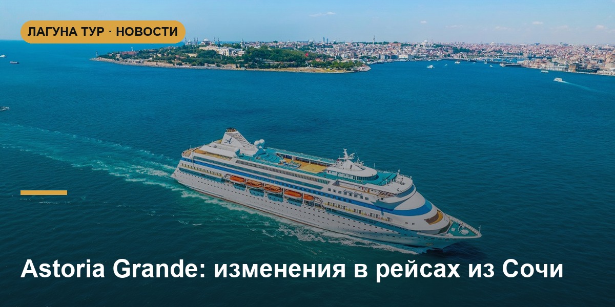 Морские круизы Astoria Grande из Сочи: ближайший рейс отменён, маршруты пересматривают